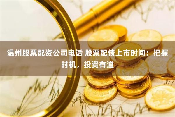 温州股票配资公司电话 股票配债上市时间：把握时机，投资有道