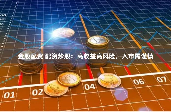 金股配资 配资炒股：高收益高风险，入市需谨慎