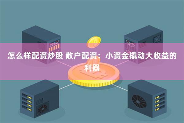 怎么样配资炒股 散户配资:小资金撬动大收益的利器